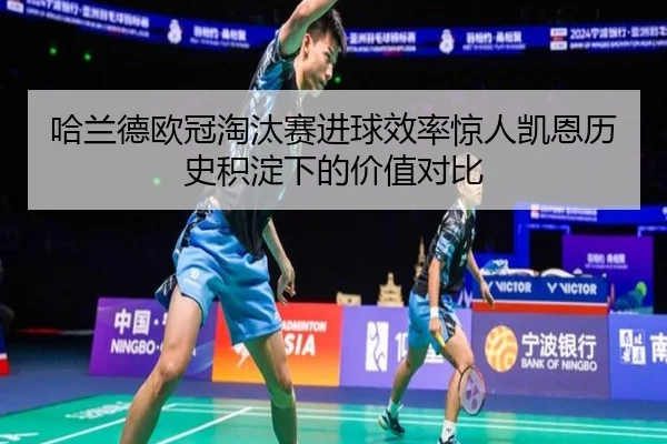 哈兰德欧冠淘汰赛进球效率惊人凯恩历史积淀下的价值对比