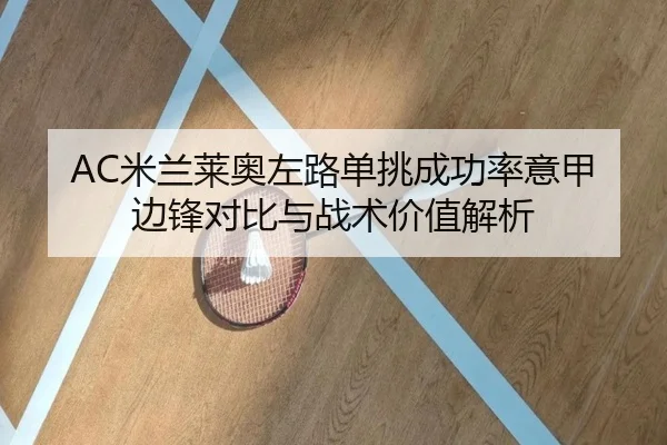 AC米兰莱奥左路单挑成功率意甲边锋对比与战术价值解析