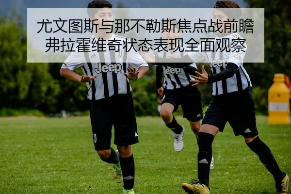 尤文图斯与那不勒斯焦点战前瞻 弗拉霍维奇状态表现全面观察