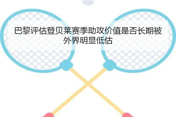 巴黎评估登贝莱赛季助攻价值是否长期被外界明显低估