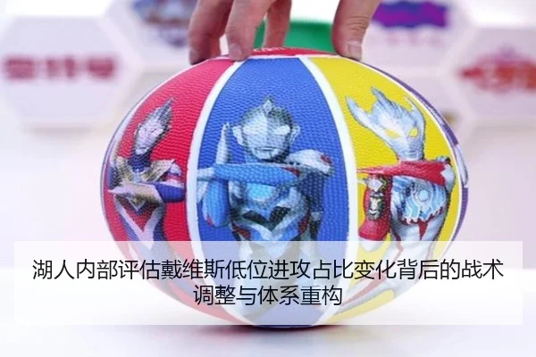 湖人内部评估戴维斯低位进攻占比变化背后的战术调整与体系重构