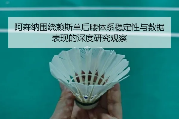 阿森纳围绕赖斯单后腰体系稳定性与数据表现的深度研究观察