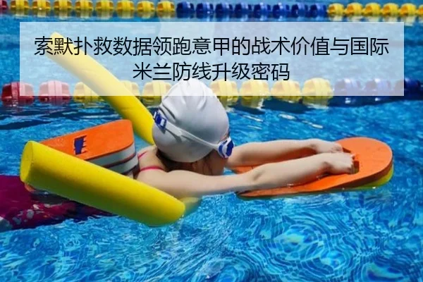 索默扑救数据领跑意甲的战术价值与国际米兰防线升级密码