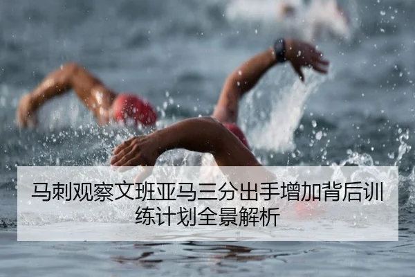 马刺观察文班亚马三分出手增加背后训练计划全景解析