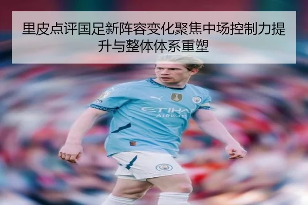 里皮点评国足新阵容变化聚焦中场控制力提升与整体体系重塑